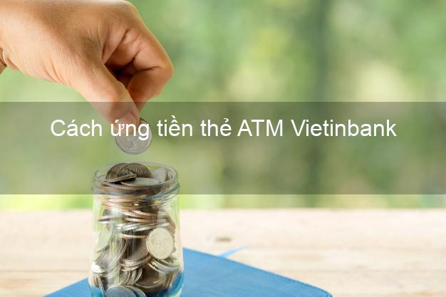 Cách ứng tiền thẻ ATM Vietinbank