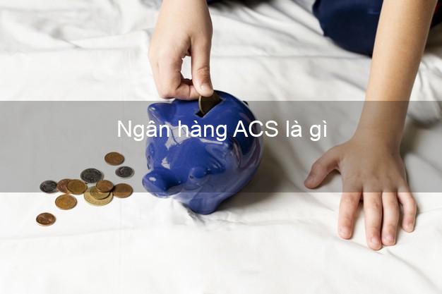 Ngân hàng ACS là gì
