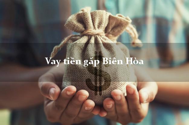 Công ty cho Vay tiền gấp Biên Hòa Đồng Nai thủ tục đơn giản