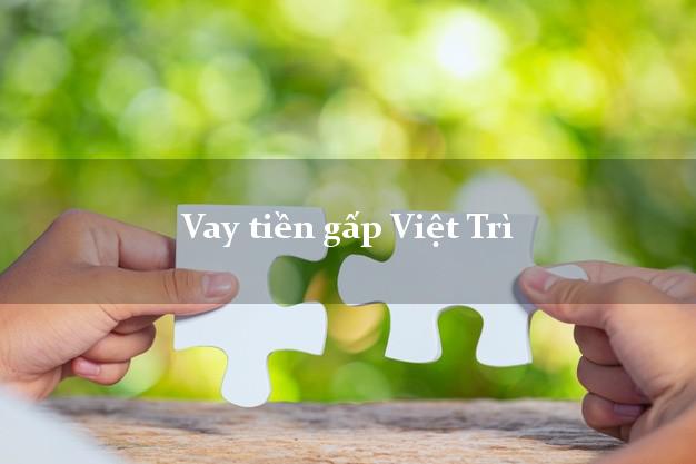 Bí quyết Vay tiền gấp Việt Trì Phú Thọ có ngay trong 10 phút