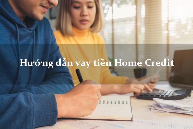 Hướng dẫn vay tiền Home Credit có tiền ngay