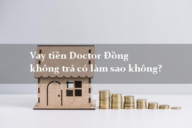 Vay tiền Doctor Đồng không trả có làm sao không?
