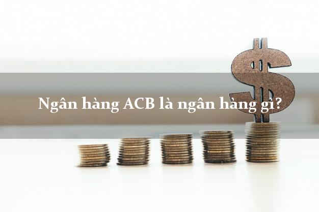 Ngân hàng ACB là ngân hàng gì?