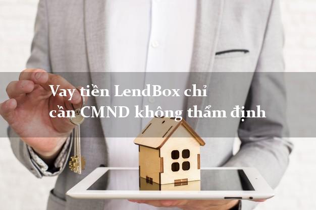 Vay tiền LendBox chỉ cần CMND không thẩm định