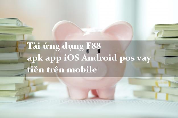Tài ứng dụng F88 apk app iOS Android pos vay tiền trên mobile