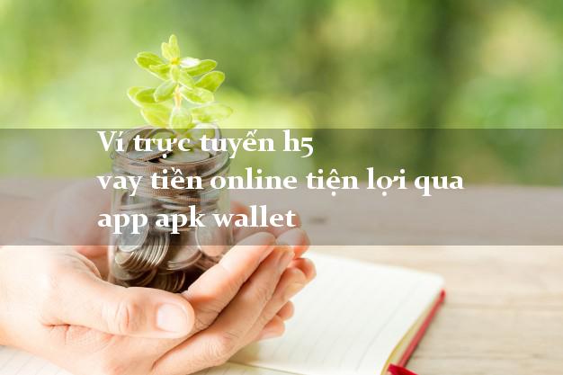 Ví trực tuyến h5 vay tiền online tiện lợi qua app apk wallet