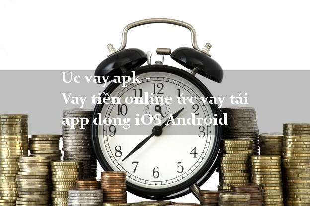 Uc vay apk - Vay tiền online ức vay tải app dong iOS Android