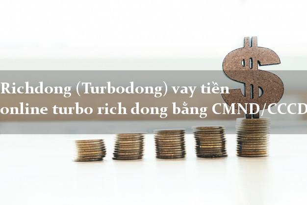 Richdong (Turbodong) vay tiền online turbo rich dong bằng CMND/CCCD
