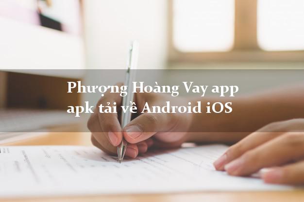 Phượng Hoàng Vay app apk tải về Android iOS hỗ trợ nợ xấu